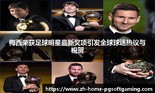 梅西荣获足球明星最新奖项引发全球球迷热议与祝贺
